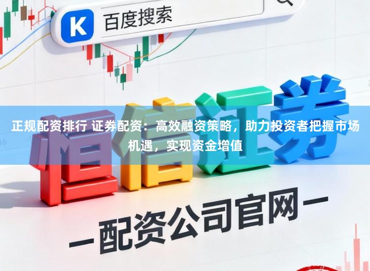 正规配资排行 证券配资：高效融资策略，助力投资者把握市场机遇，实现资金增值