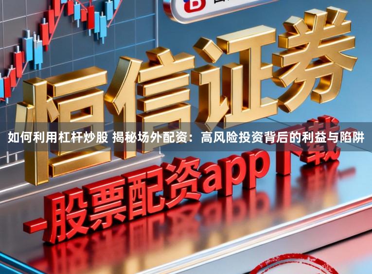 如何利用杠杆炒股 揭秘场外配资：高风险投资背后的利益与陷阱