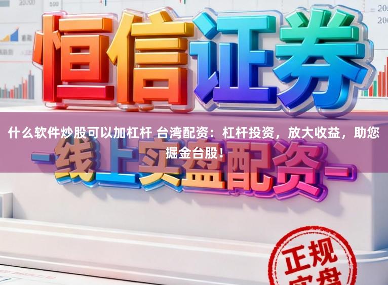 什么软件炒股可以加杠杆 台湾配资：杠杆投资，放大收益，助您掘金台股！