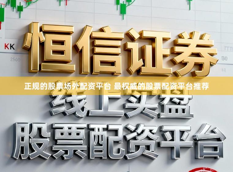 正规的股票场外配资平台 最权威的股票配资平台推荐