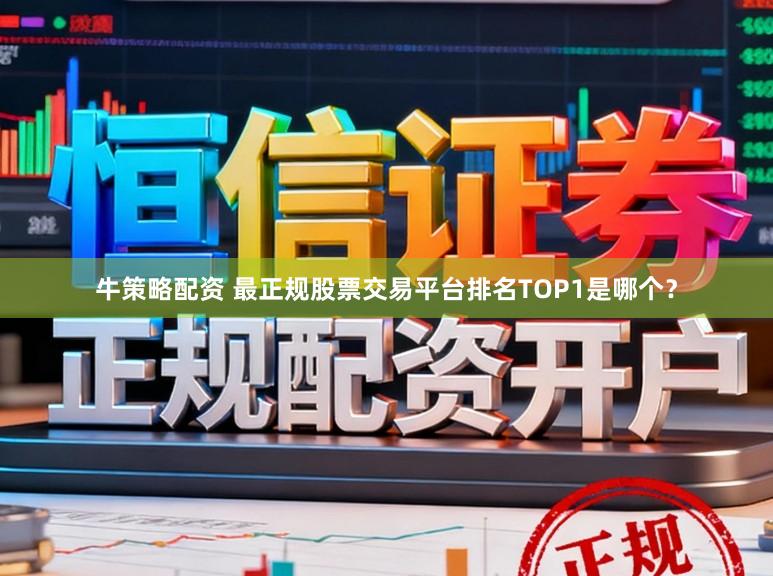 牛策略配资 最正规股票交易平台排名TOP1是哪个？