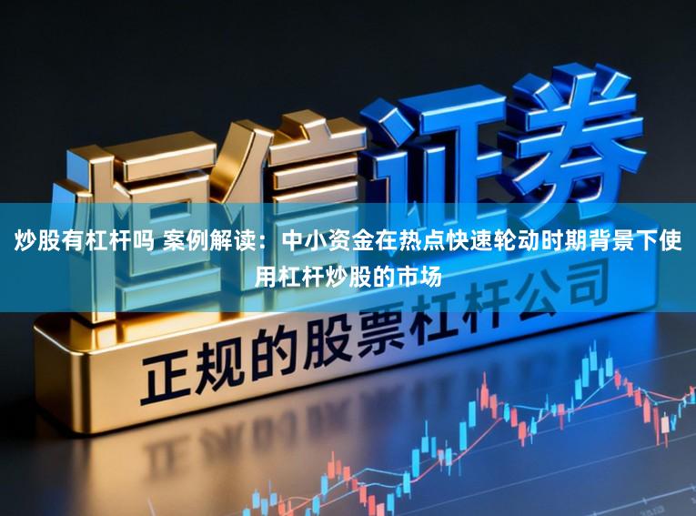炒股有杠杆吗 案例解读：中小资金在热点快速轮动时期背景下使用杠杆炒股的市场