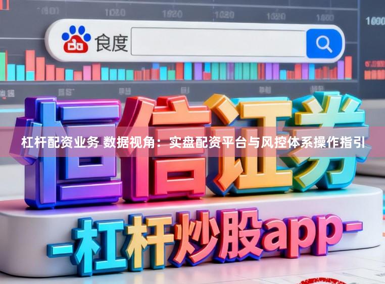 杠杆配资业务 数据视角：实盘配资平台与风控体系操作指引