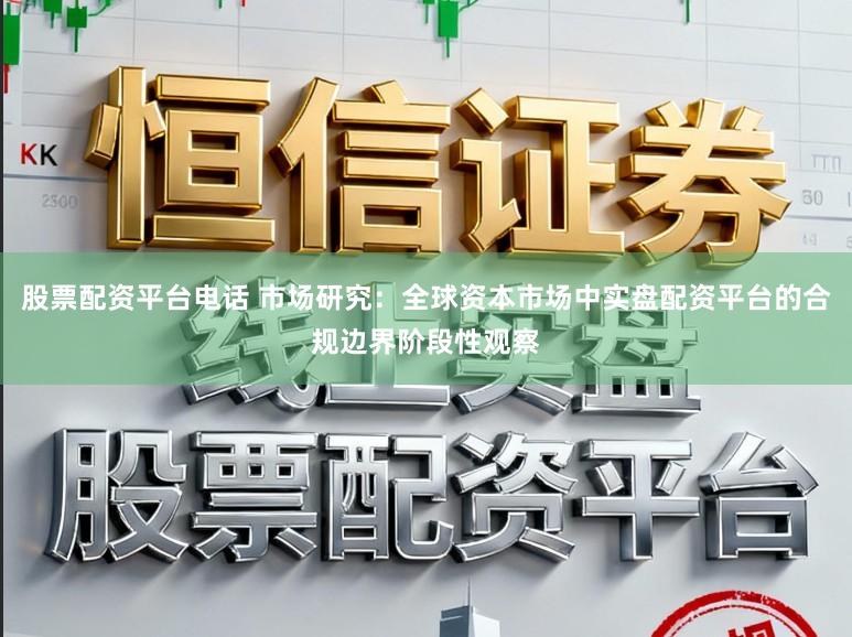 股票配资平台电话 市场研究：全球资本市场中实盘配资平台的合规边界阶段性观察