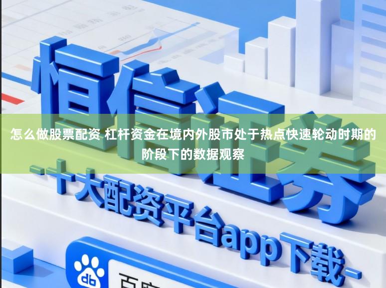 怎么做股票配资 杠杆资金在境内外股市处于热点快速轮动时期的阶段下的数据观察