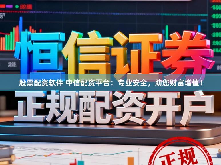 股票配资软件 中信配资平台：专业安全，助您财富增值！