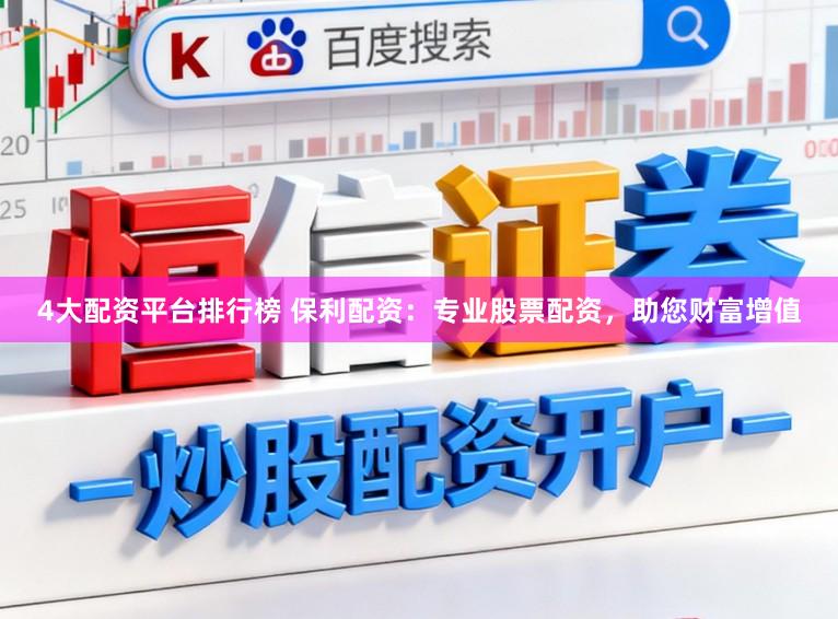 4大配资平台排行榜 保利配资：专业股票配资，助您财富增值