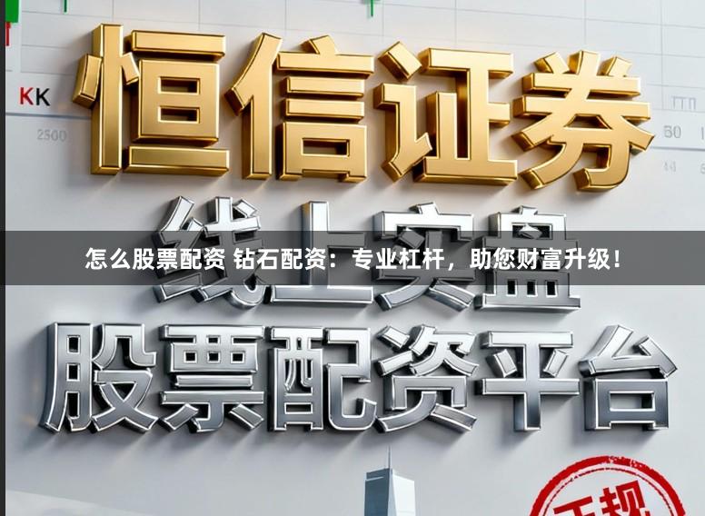怎么股票配资 钻石配资：专业杠杆，助您财富升级！