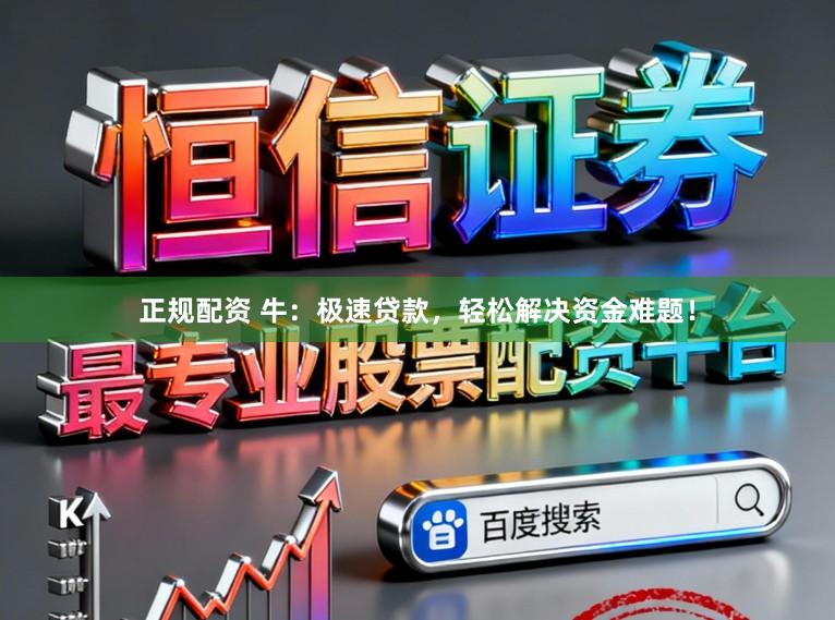 正规配资 牛：极速贷款，轻松解决资金难题！