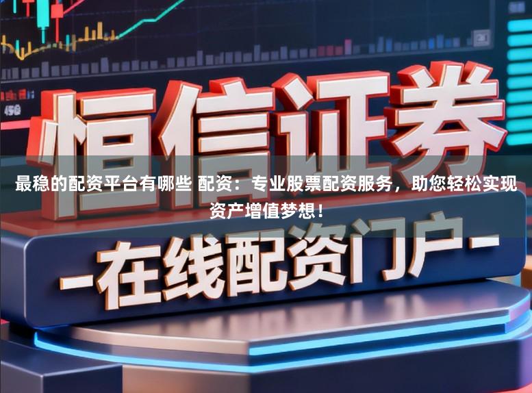 最稳的配资平台有哪些 配资：专业股票配资服务，助您轻松实现资产增值梦想！