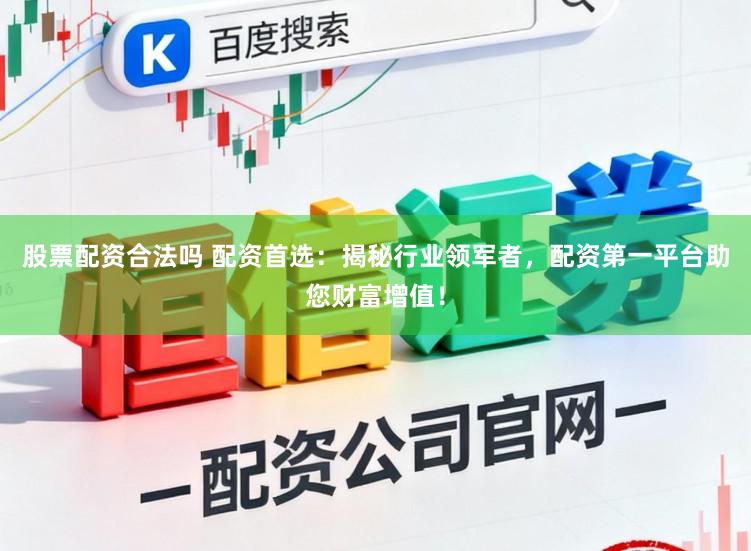 股票配资合法吗 配资首选：揭秘行业领军者，配资第一平台助您财富增值！