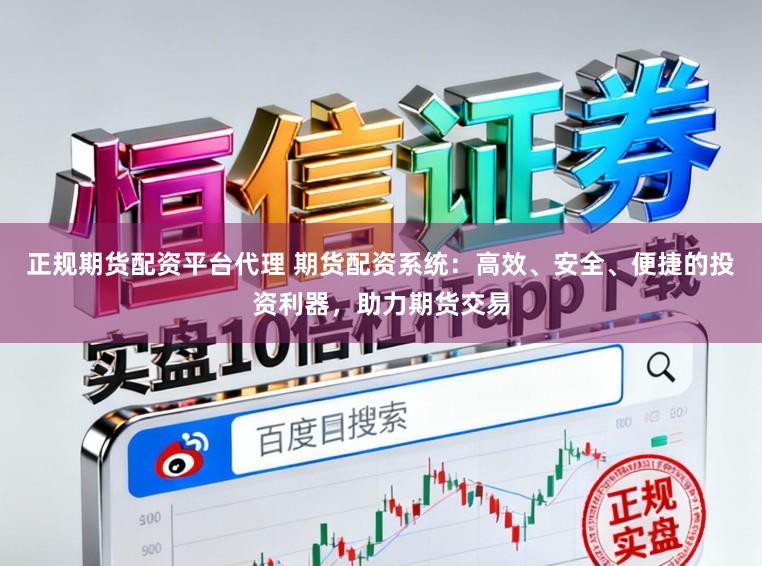 正规期货配资平台代理 期货配资系统：高效、安全、便捷的投资利器，助力期货交易