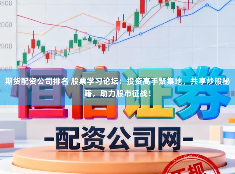 期货配资公司排名 股票学习论坛：投资高手聚集地，共享炒股秘籍，助力股市征战！
