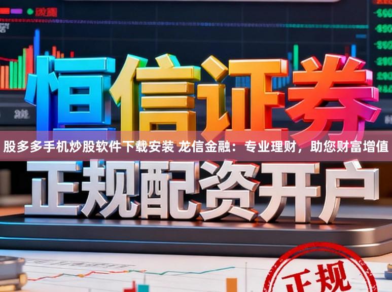 股多多手机炒股软件下载安装 龙信金融：专业理财，助您财富增值