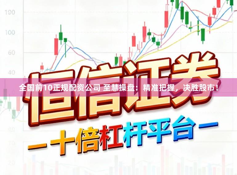 全国前10正规配资公司 至慧操盘：精准把握，决胜股市！