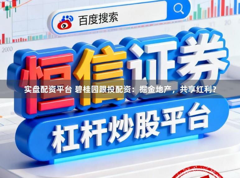 实盘配资平台 碧桂园跟投配资：掘金地产，共享红利？