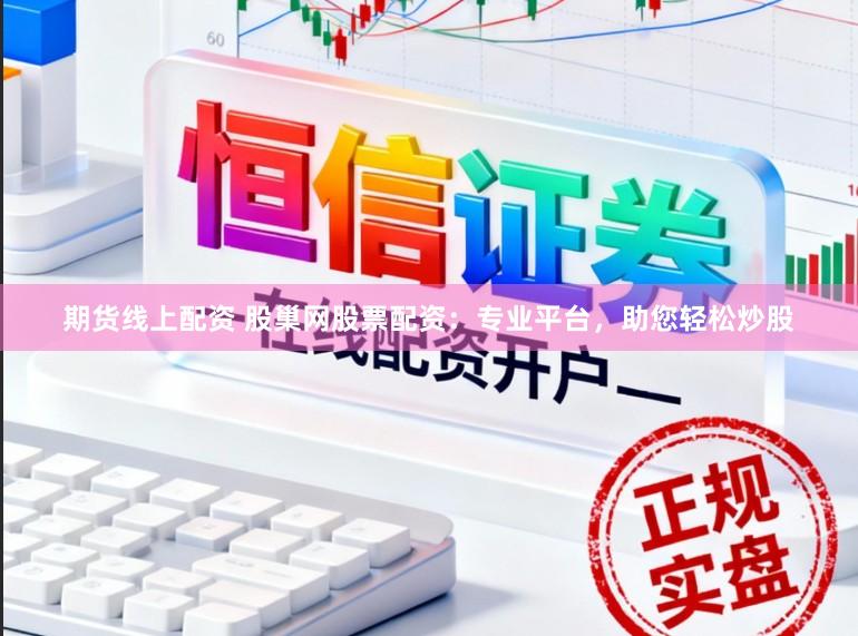 期货线上配资 股巢网股票配资：专业平台，助您轻松炒股