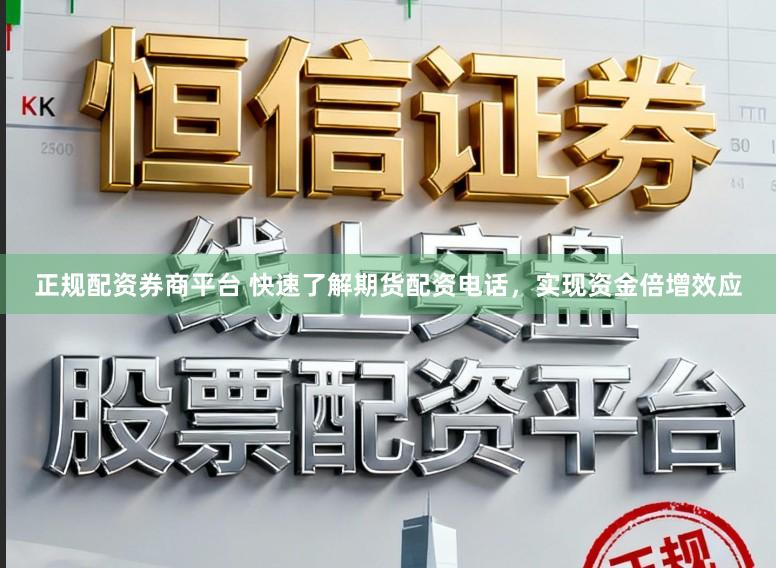 正规配资券商平台 快速了解期货配资电话，实现资金倍增效应