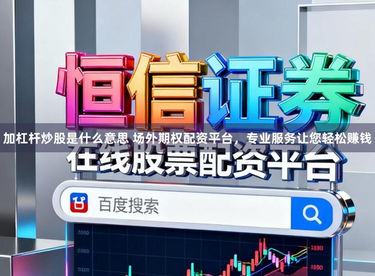 加杠杆炒股是什么意思 场外期权配资平台，专业服务让您轻松赚钱