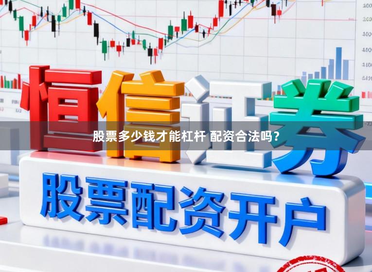 股票多少钱才能杠杆 配资合法吗？