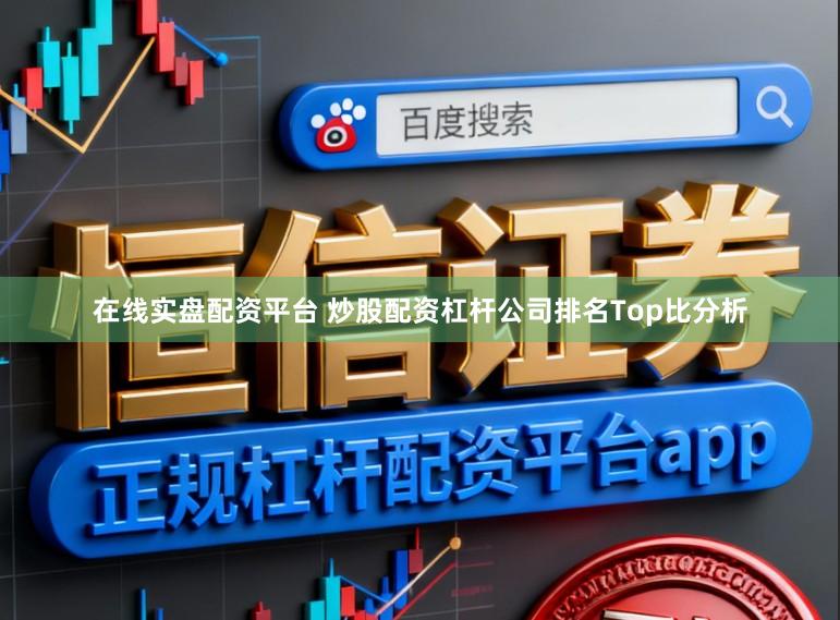 在线实盘配资平台 炒股配资杠杆公司排名Top比分析