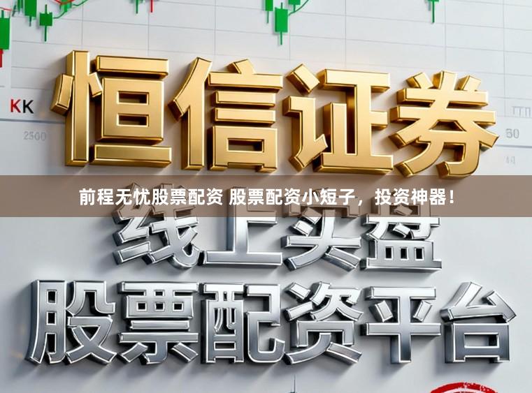 前程无忧股票配资 股票配资小短子，投资神器！
