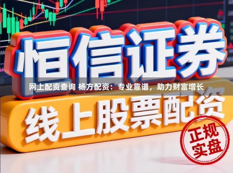 网上配资查询 杨方配资：专业靠谱，助力财富增长