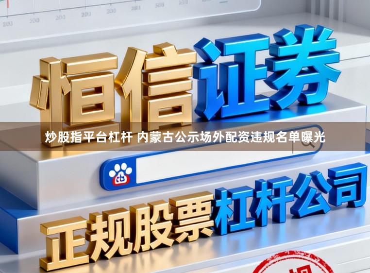 炒股指平台杠杆 内蒙古公示场外配资违规名单曝光