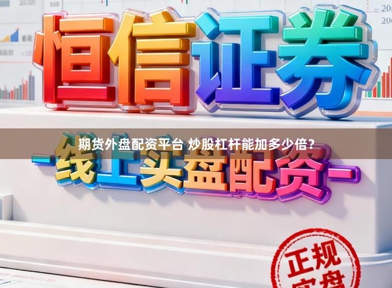 期货外盘配资平台 炒股杠杆能加多少倍？