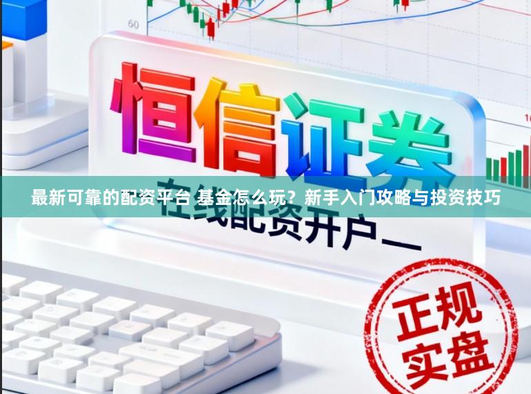 最新可靠的配资平台 基金怎么玩？新手入门攻略与投资技巧