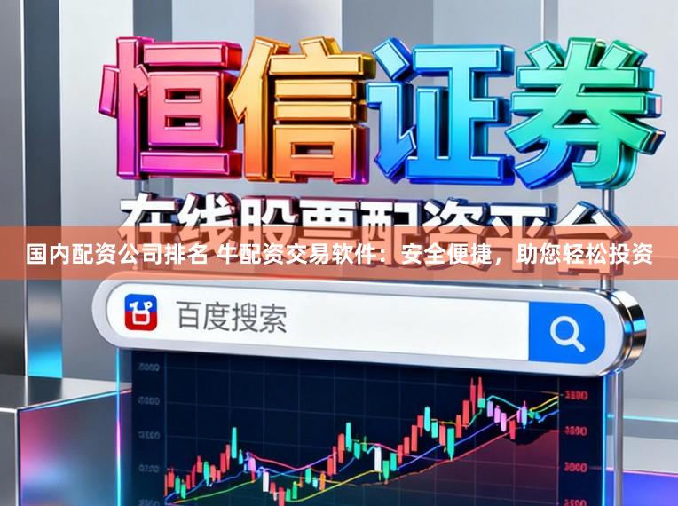 国内配资公司排名 牛配资交易软件：安全便捷，助您轻松投资
