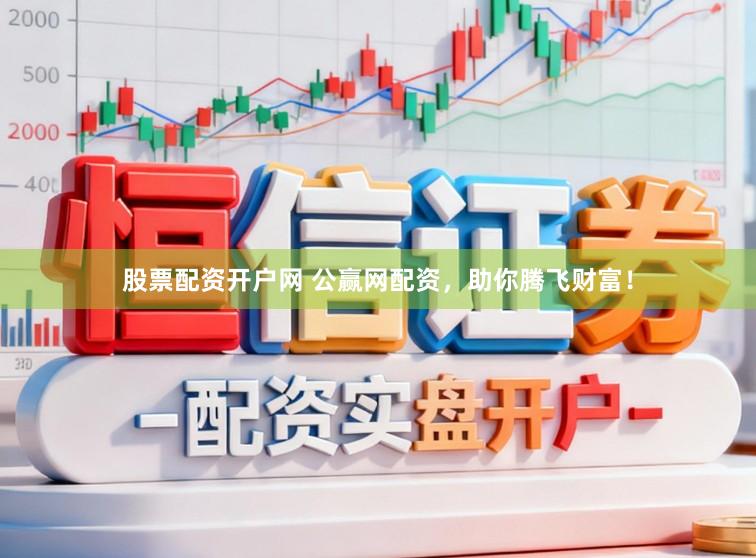 股票配资开户网 公赢网配资，助你腾飞财富！