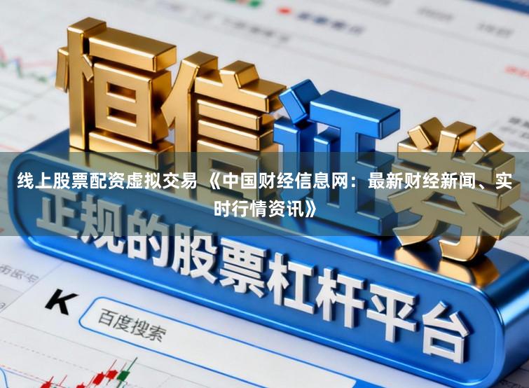 线上股票配资虚拟交易 《中国财经信息网：最新财经新闻、实时行情资讯》