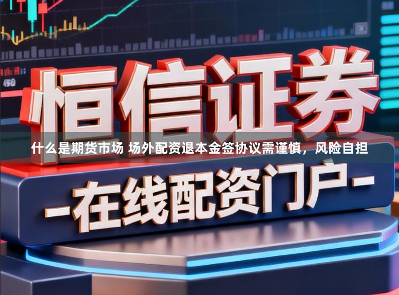什么是期货市场 场外配资退本金签协议需谨慎，风险自担