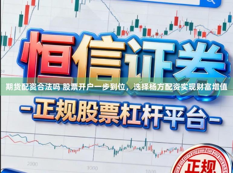 期货配资合法吗 股票开户一步到位，选择杨方配资实现财富增值