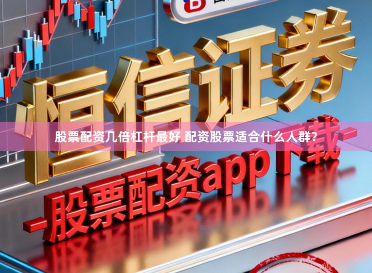 股票配资几倍杠杆最好 配资股票适合什么人群？
