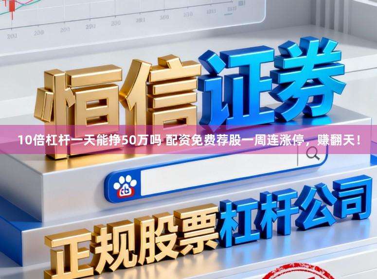 10倍杠杆一天能挣50万吗 配资免费荐股一周连涨停，赚翻天！