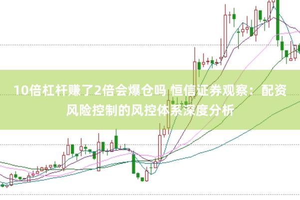 10倍杠杆赚了2倍会爆仓吗 恒信证券观察：配资风险控制的风控体系深度分析