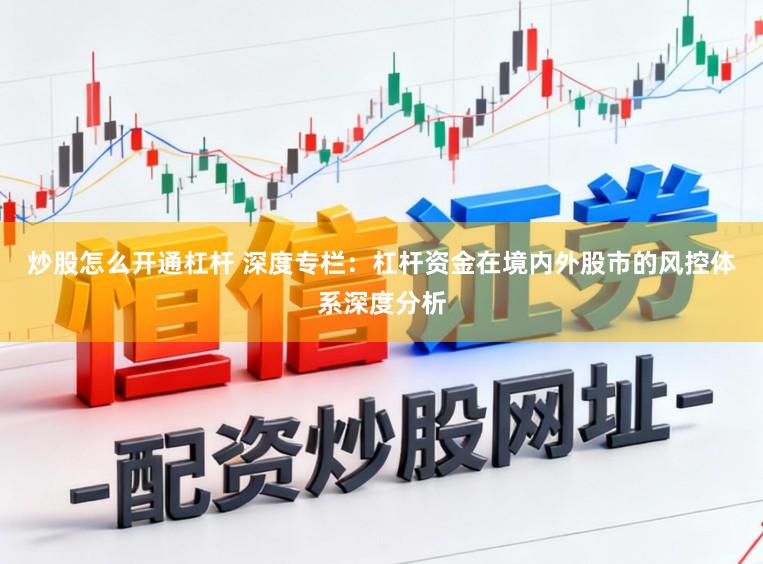 炒股怎么开通杠杆 深度专栏：杠杆资金在境内外股市的风控体系深度分析