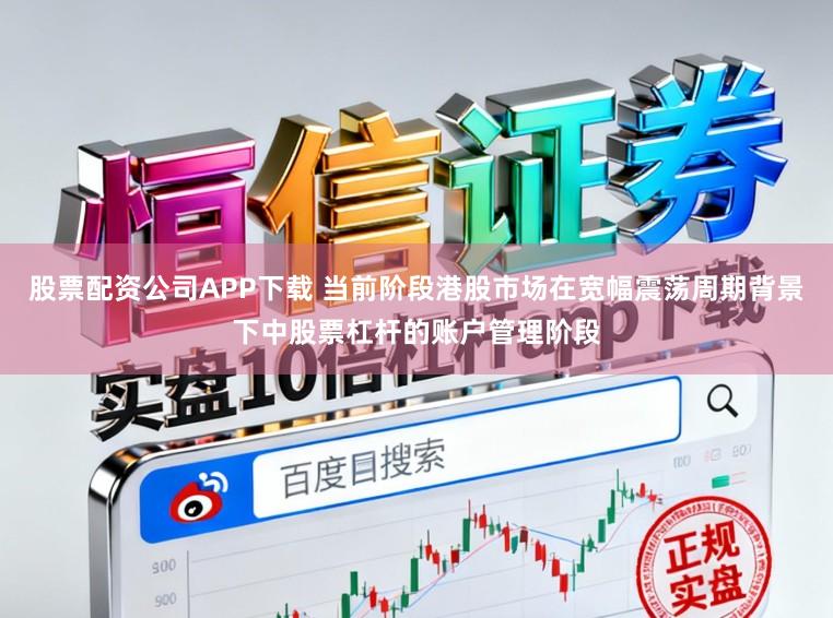 股票配资公司APP下载 当前阶段港股市场在宽幅震荡周期背景下中股票杠杆的账户管理阶段