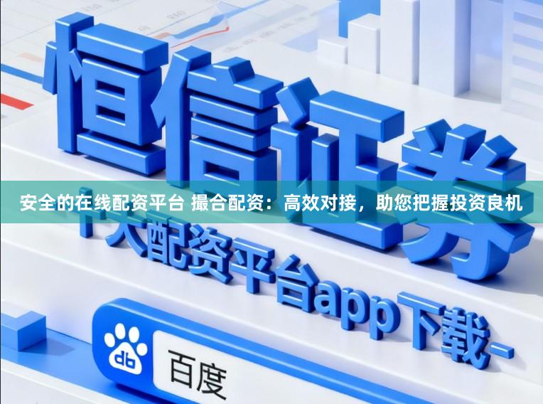安全的在线配资平台 撮合配资：高效对接，助您把握投资良机